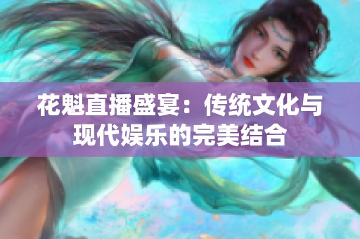 花魁直播盛宴：传统文化与现代娱乐的完美结合