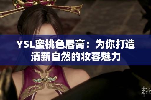 YSL蜜桃色唇膏：为你打造清新自然的妆容魅力