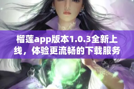 榴莲app版本1.0.3全新上线，体验更流畅的下载服务