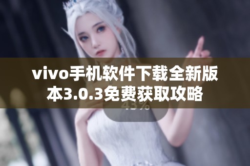 vivo手机软件下载全新版本3.0.3免费获取攻略