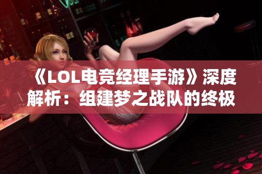 《LOL电竞经理手游》深度解析：组建梦之战队的终极秘籍揭晓！