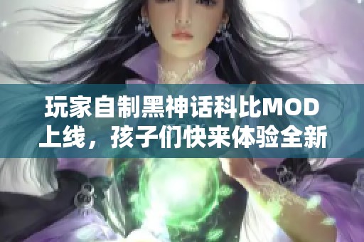 玩家自制黑神话科比MOD上线，孩子们快来体验全新冒险！