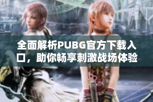 全面解析PUBG官方下载入口，助你畅享刺激战场体验