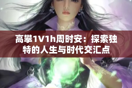 高攀1∨1h周时安：探索独特的人生与时代交汇点