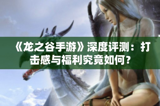 《龙之谷手游》深度评测：打击感与福利究竟如何？