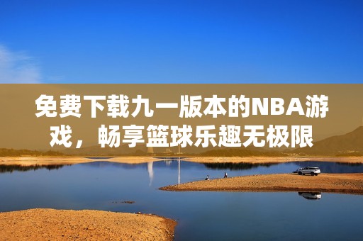 免费下载九一版本的NBA游戏，畅享篮球乐趣无极限