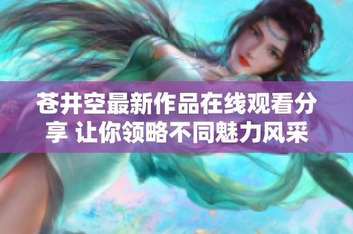 苍井空最新作品在线观看分享 让你领略不同魅力风采