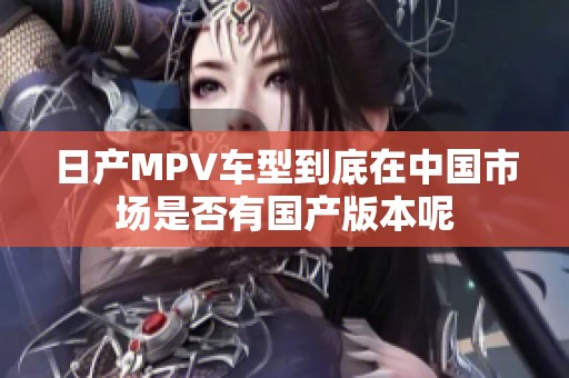 日产MPV车型到底在中国市场是否有国产版本呢