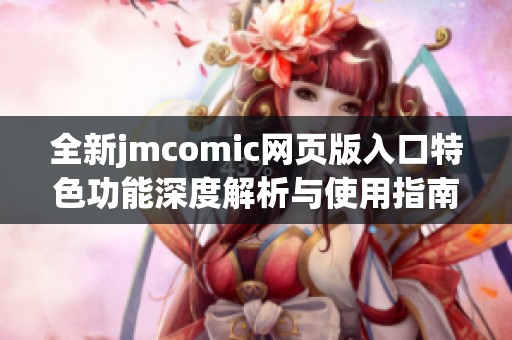 全新jmcomic网页版入口特色功能深度解析与使用指南