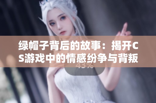 绿帽子背后的故事：揭开CS游戏中的情感纷争与背叛真相