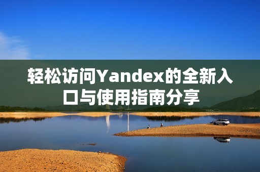 轻松访问Yandex的全新入口与使用指南分享