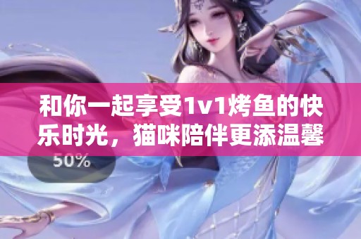 和你一起享受1v1烤鱼的快乐时光，猫咪陪伴更添温馨