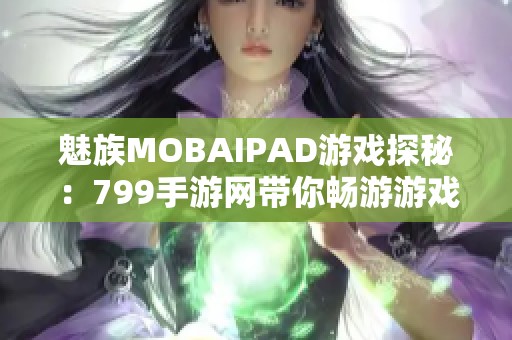 魅族MOBAIPAD游戏探秘：799手游网带你畅游游戏世界