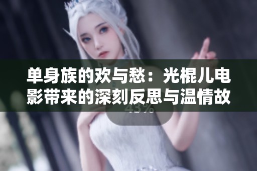 单身族的欢与愁：光棍儿电影带来的深刻反思与温情故事