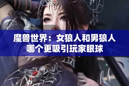 魔兽世界：女狼人和男狼人哪个更吸引玩家眼球