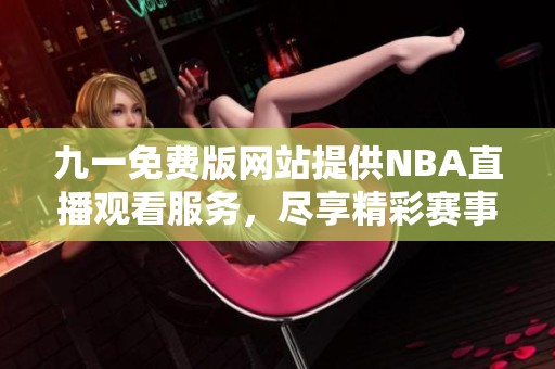 九一免费版网站提供NBA直播观看服务，尽享精彩赛事