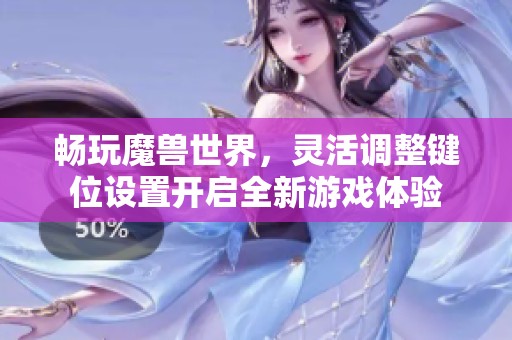 畅玩魔兽世界，灵活调整键位设置开启全新游戏体验