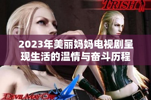 2023年美丽妈妈电视剧呈现生活的温情与奋斗历程