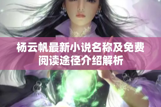 杨云帆最新小说名称及免费阅读途径介绍解析