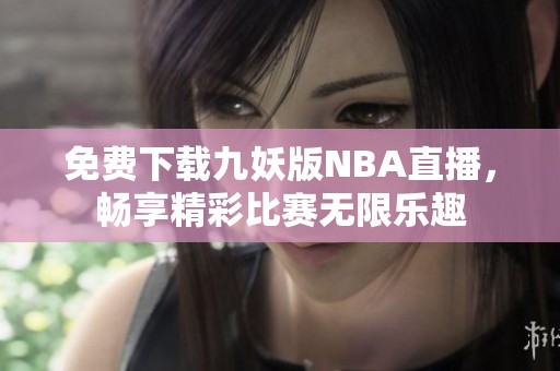 免费下载九妖版NBA直播，畅享精彩比赛无限乐趣