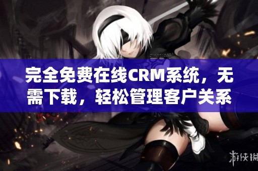 完全免费在线CRM系统，无需下载，轻松管理客户关系