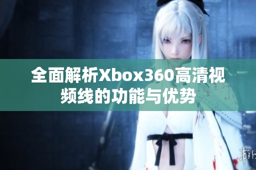 全面解析Xbox360高清视频线的功能与优势