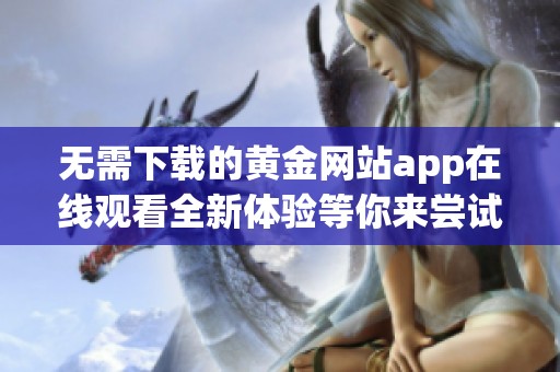 无需下载的黄金网站app在线观看全新体验等你来尝试