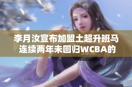 李月汝宣布加盟土超升班马 连续两年未回归WCBA的背后原因揭秘