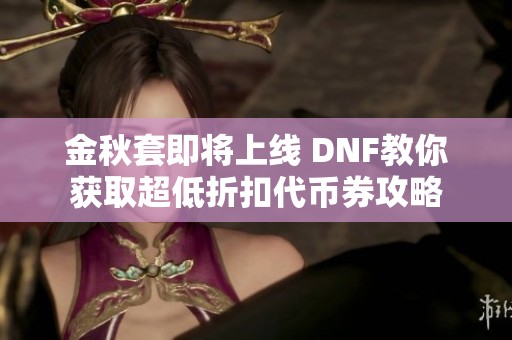 金秋套即将上线 DNF教你获取超低折扣代币券攻略