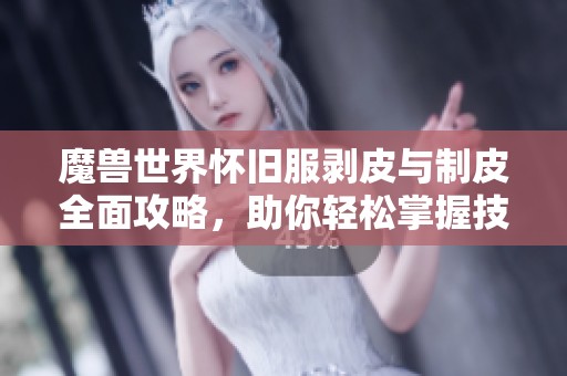 魔兽世界怀旧服剥皮与制皮全面攻略，助你轻松掌握技巧