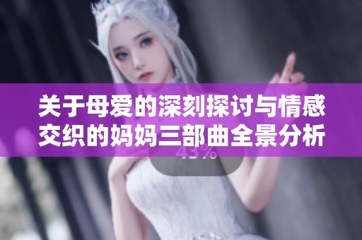 关于母爱的深刻探讨与情感交织的妈妈三部曲全景分析