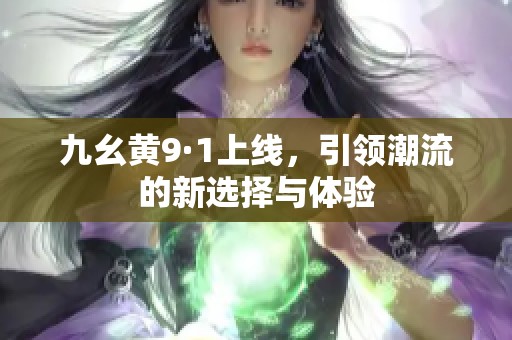 九幺黄9·1上线，引领潮流的新选择与体验