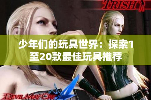 少年们的玩具世界：探索1至20款最佳玩具推荐