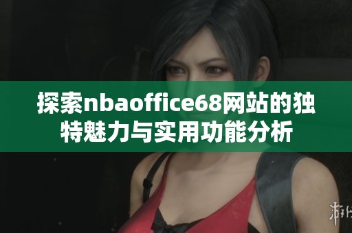 探索nbaoffice68网站的独特魅力与实用功能分析