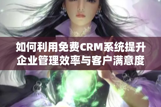 如何利用免费CRM系统提升企业管理效率与客户满意度