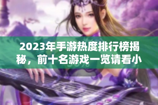 2023年手游热度排行榜揭秘，前十名游戏一览请看小腾手游网