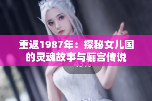 重返1987年：探秘女儿国的灵魂故事与骊宫传说