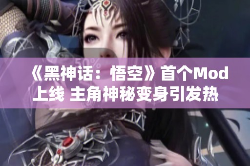 《黑神话：悟空》首个Mod上线 主角神秘变身引发热议