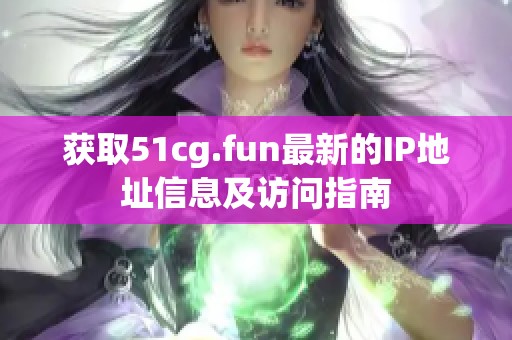 获取51cg.fun最新的IP地址信息及访问指南