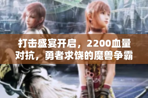 打击盛宴开启，2200血量对抗，勇者求饶的魔兽争霸大戏