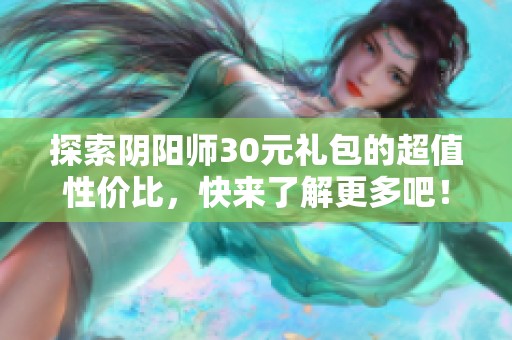 探索阴阳师30元礼包的超值性价比，快来了解更多吧！