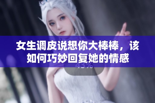 女生调皮说想你大棒棒，该如何巧妙回复她的情感