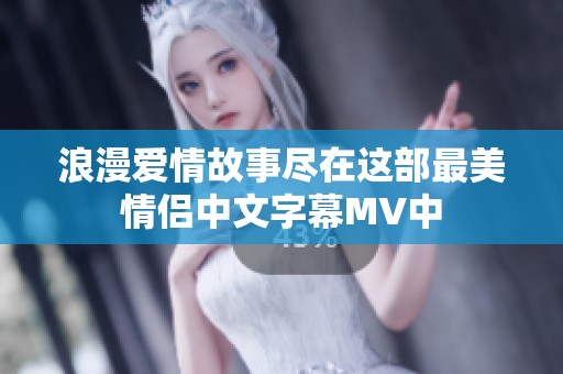 浪漫爱情故事尽在这部最美情侣中文字幕MV中