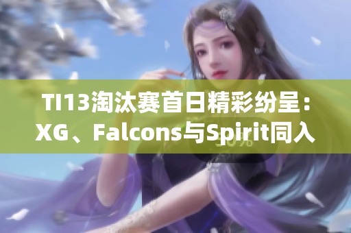 TI13淘汰赛首日精彩纷呈：XG、Falcons与Spirit同入败者组厮杀