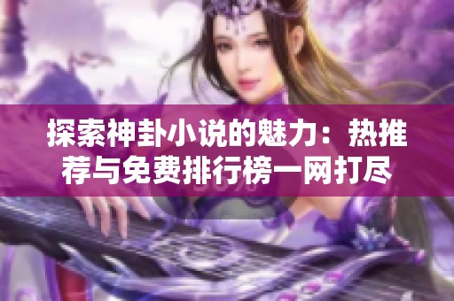 探索神卦小说的魅力：热推荐与免费排行榜一网打尽