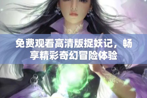 免费观看高清版捉妖记，畅享精彩奇幻冒险体验