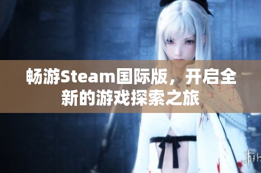 畅游Steam国际版，开启全新的游戏探索之旅