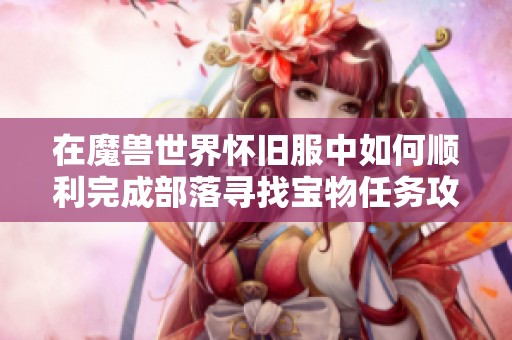 在魔兽世界怀旧服中如何顺利完成部落寻找宝物任务攻略