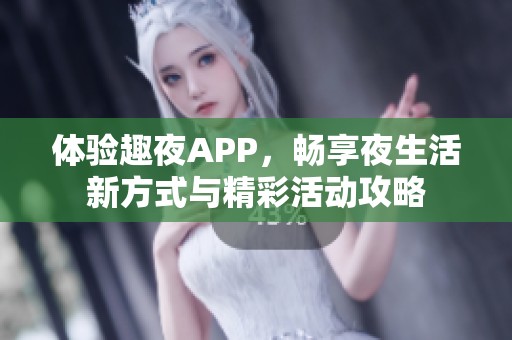 体验趣夜APP，畅享夜生活新方式与精彩活动攻略