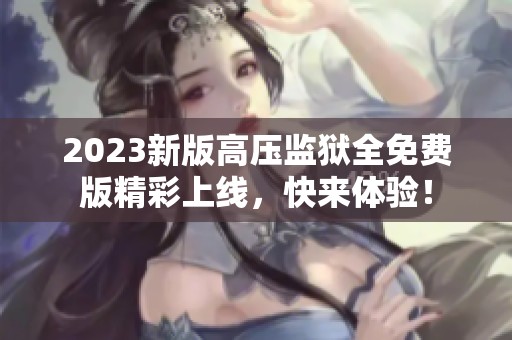 2023新版高压监狱全免费版精彩上线，快来体验！